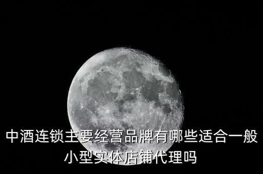 什么酒講連鎖經(jīng)營業(yè)，中酒連鎖主要經(jīng)營品牌有哪些適合一般小型實(shí)體店鋪代理嗎