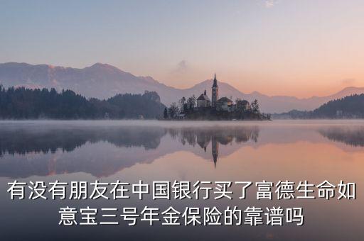 中國(guó)銀行如意寶是什么，有沒(méi)有朋友在中國(guó)銀行買(mǎi)了富德生命如意寶三號(hào)年金保險(xiǎn)的靠譜嗎