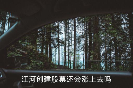 今天江河創(chuàng)建為什么不漲，江河創(chuàng)建股票還會(huì)漲上去嗎