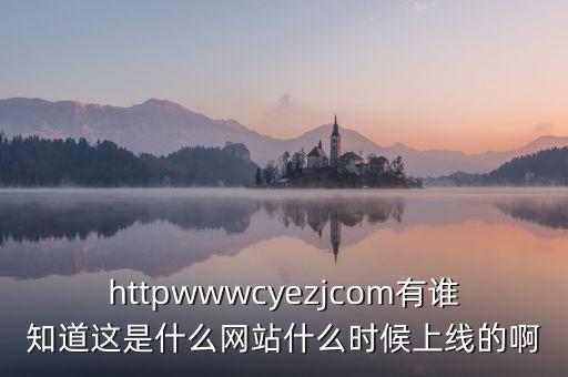 隆隆網(wǎng)什么時候上線，httpwwwcyezjcom有誰知道這是什么網(wǎng)站什么時候上線的啊