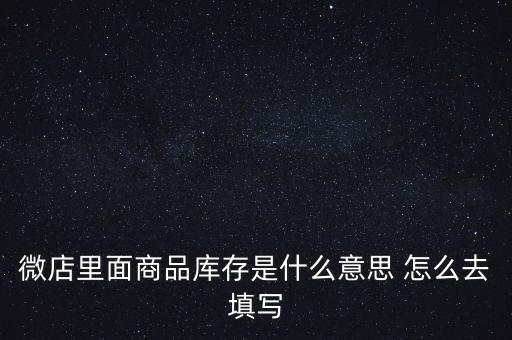 什么叫商業(yè)庫存，微店里面商品庫存是什么意思 怎么去填寫
