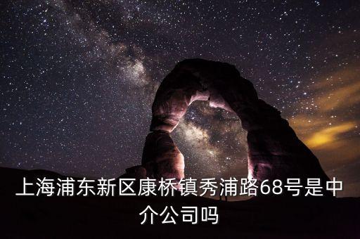 秀浦路68號有什么公司，浦東新區(qū)康橋鎮(zhèn)秀浦路68號是中介公司嗎