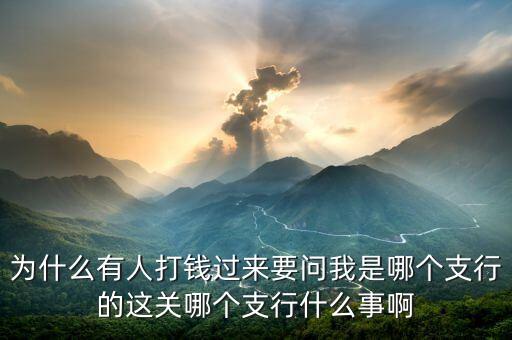 打錢為什么要網點，為什么有人打錢過來要問我是哪個支行的這關哪個支行什么事啊
