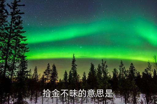 拾不昧是什么意思，拾金不中昧的昧是甚么意思