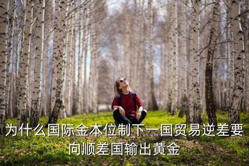 中國為什么不出口黃金，為什么國際金本位制下一國貿(mào)易逆差要向順差國輸出黃金