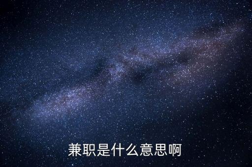 兼任職務(wù)是什么意思，兼任是什么意思