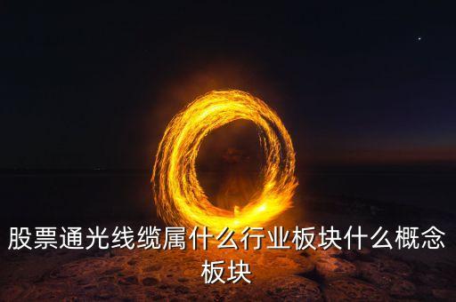 通光線纜股票為什么下跌，股票通光線纜屬什么行業(yè)板塊什么概念板塊