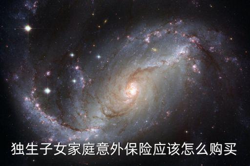 獨(dú)生子女家庭意外保險(xiǎn)應(yīng)該怎么購(gòu)買(mǎi)