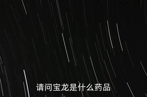 寶龍許健康女婿叫什么，請問寶龍是什么藥品