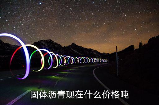 什么瀝青貴，固體瀝青現(xiàn)在什么價(jià)格噸