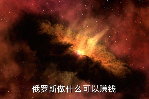 從俄羅斯往中國弄什么貨賺錢，俄羅斯有什么產品可以在中國賣掙到錢