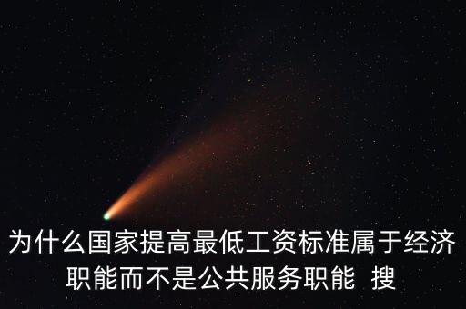 為什么國家提高最低工資標(biāo)準屬于經(jīng)濟職能而不是公共服務(wù)職能  搜