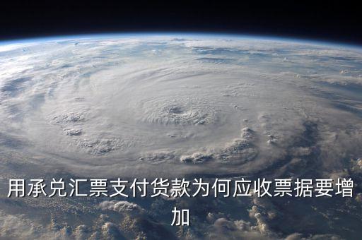 用承兌匯票支付貨款為何應收票據要增加
