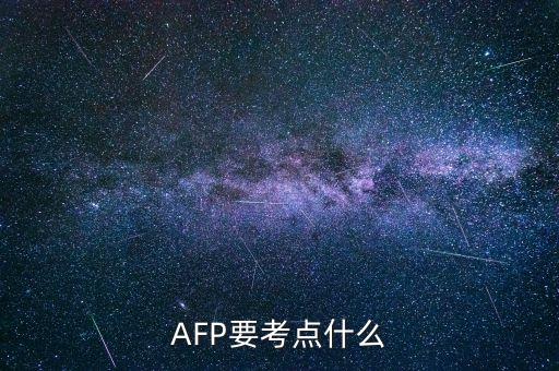 afp上午具體考什么，AFP要考點什么