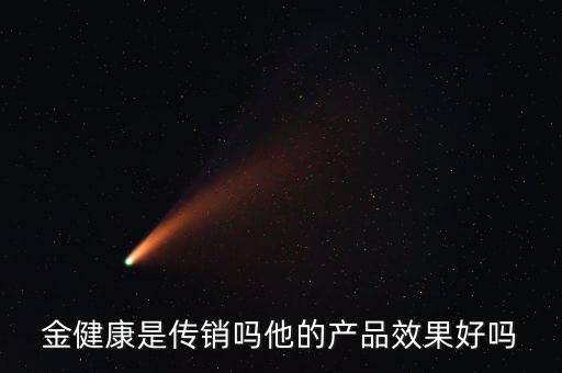 金健康是傳銷嗎他的產品效果好嗎