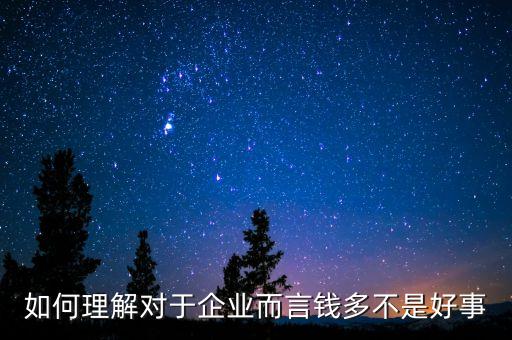 為什么說企業(yè)的錢太多不是好事，如何理解對(duì)于企業(yè)而言錢多不是好事