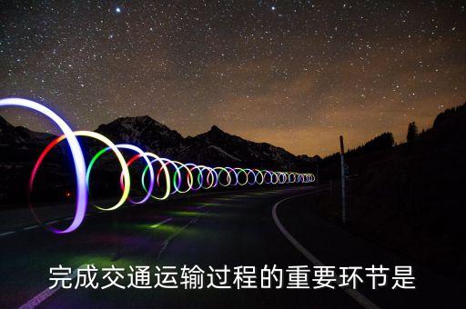 道路運(yùn)輸?shù)幕经h(huán)節(jié)是什么，什么是道路運(yùn)輸