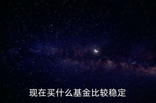 什么基金相對穩(wěn)定，基金什么類型比較穩(wěn)定