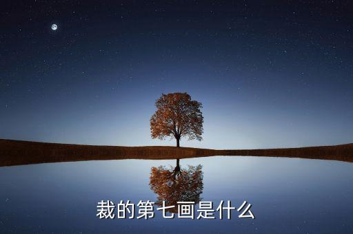 裁的第七筆是什么，裁 第7筆的筆畫是什么