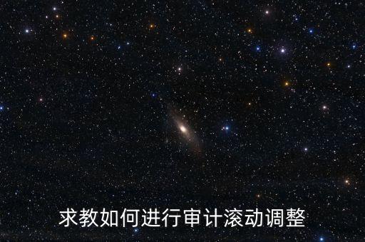 審計滾調(diào)是什么，在做本期審計時候如何關(guān)注前期的滾動調(diào)整