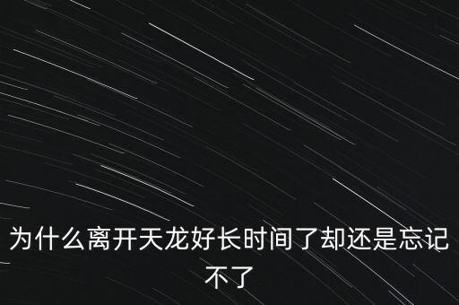 天龍末年為什么退出，為什么離開天龍好長時間了卻還是忘記不了