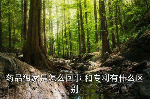 獨(dú)家劑型是什么意思，藥品獨(dú)家是怎么回事 和專利有什么區(qū)別