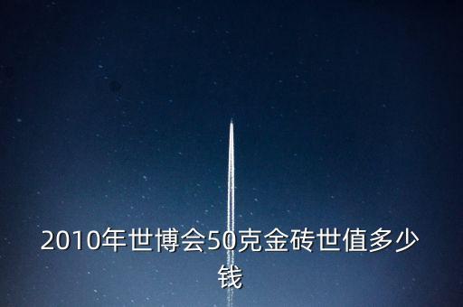 世博會金磚什么樣的，2010年世博會50克金磚世值多少錢