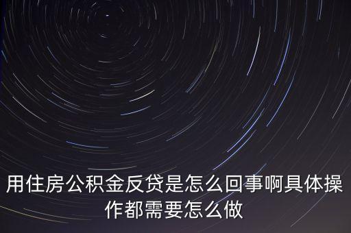 反貸房什么意思，用住房公積金反貸是怎么回事啊具體操作都需要怎么做