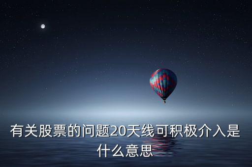 20天線是什么意思，有關(guān)股票的問(wèn)題20天線可積極介入是什么意思