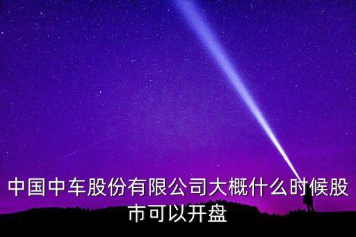 中國南車什么時候開盤，南車股份何時上市