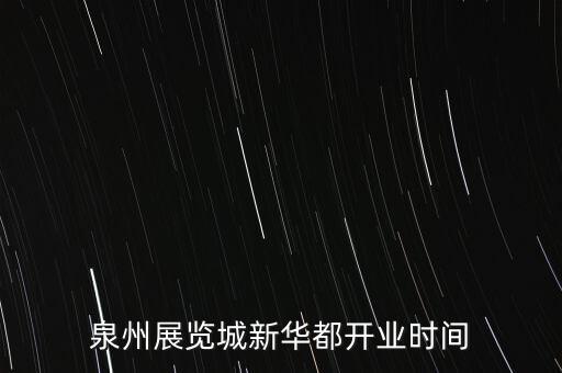 安溪新華都什么時(shí)候開業(yè)，泉州展覽城新華都開業(yè)時(shí)間