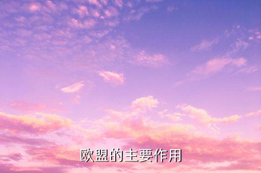 歐洲聯(lián)盟的主要作用是什么，歐洲聯(lián)盟的主要作用