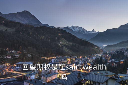 回望期權(quán)是什么，回望期權(quán)是在saintwealth嗎