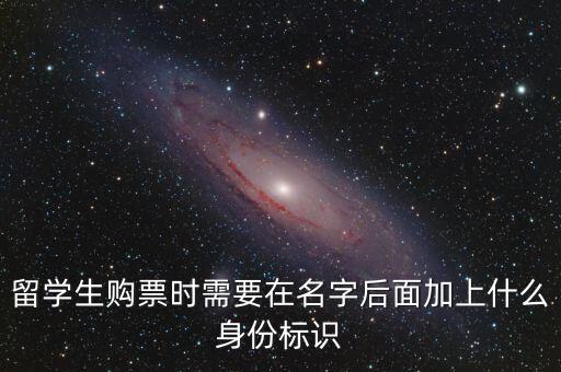 投資人身份標(biāo)識是什么，留學(xué)生購票時需要在名字后面加上什么身份標(biāo)識