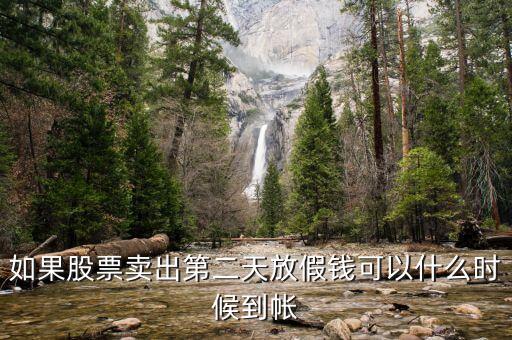 股票今天賣明天休市錢什么時候到，如果股票賣出第二天放假錢可以什么時候到帳