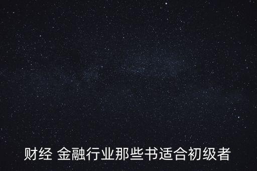 有什么金融財(cái)經(jīng)方面的入門(mén)級(jí)書(shū)籍，財(cái)經(jīng) 金融行業(yè)那些書(shū)適合初級(jí)者