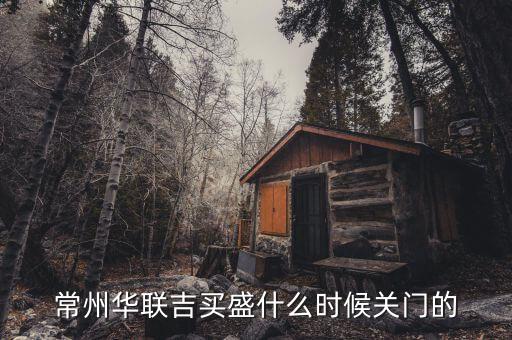 華聯(lián)吉買(mǎi)盛為什么要關(guān)門(mén)，常州華聯(lián)吉買(mǎi)盛還正常營(yíng)業(yè)嗎