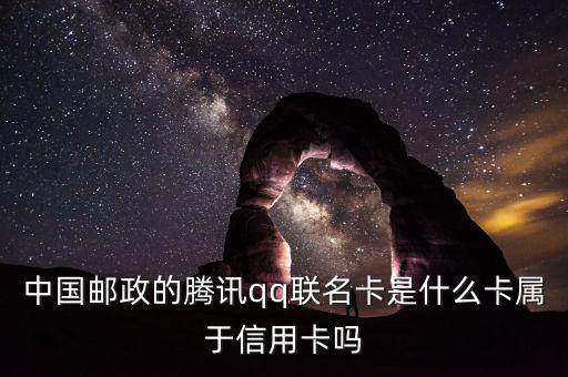 郵政聯(lián)名卡什么意思，中國郵政的騰訊qq聯(lián)名卡是什么卡屬于信用卡嗎