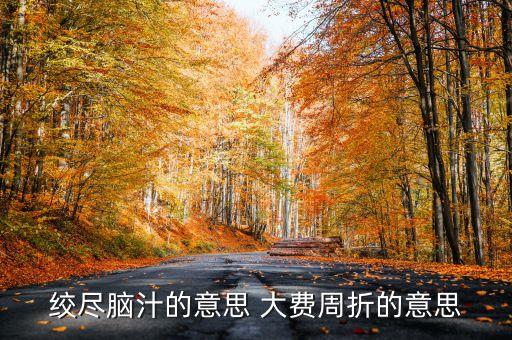 百費周折什么意思，絞盡腦汁的意思 大費周折的意思