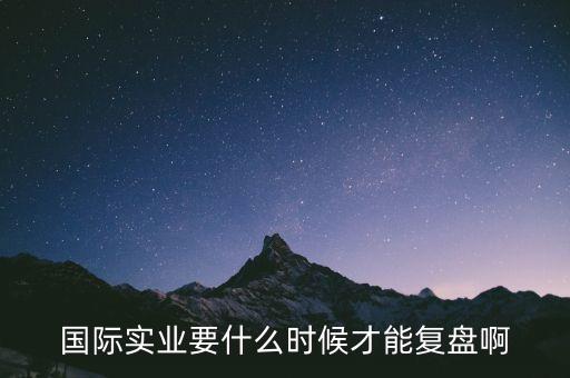國際什么時(shí)候復(fù)牌，國際實(shí)業(yè)要什么時(shí)候才能復(fù)盤啊