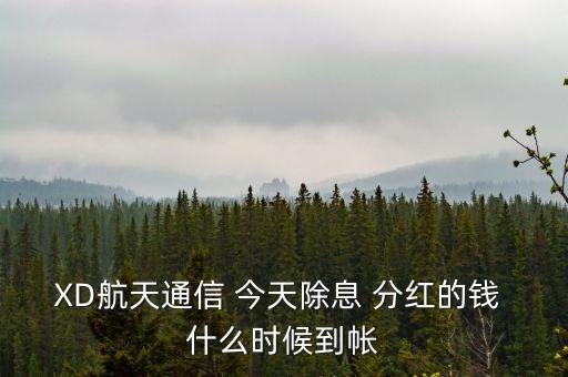 xd股票分紅什么時(shí)候到賬，XD航天通信 今天除息 分紅的錢 什么時(shí)候到帳
