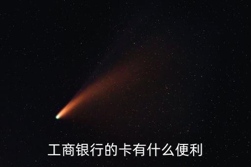 工商銀行卡有什么好處，工商借記卡有什么用