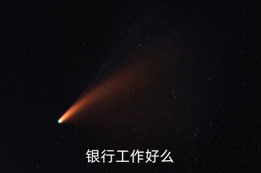 中資銀行工作有什么好，銀行工作好么