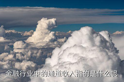 銀行通道費是什么意思，銀行融資租賃保理業(yè)務(wù)通道費怎么給