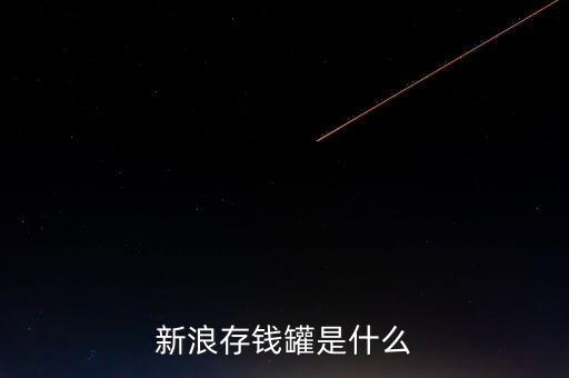 新浪微錢包和存錢罐有什么區(qū)別，新浪微財(cái)富存錢罐收益怎么樣