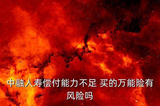 中融人壽出什么事了，中融人壽償付能力不足 買的萬能險有風險嗎