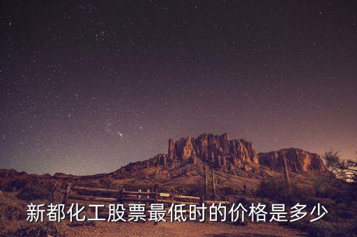 新都化工什么時(shí)候分紅，新都化工股票最低時(shí)的價(jià)格是多少