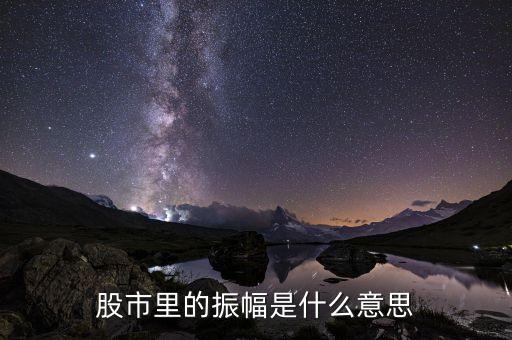 股票震幅什么意思，股市里的振幅是什么意思