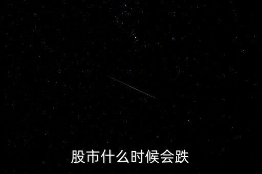 股票什么時候會跌，股市什么時候會跌