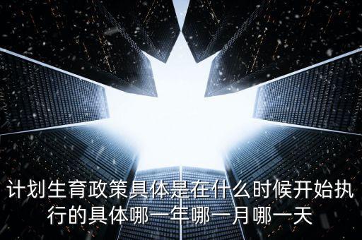 計(jì)劃生育政策什么時(shí)候?qū)嵤┑?，?jì)劃生育是哪一年實(shí)行的